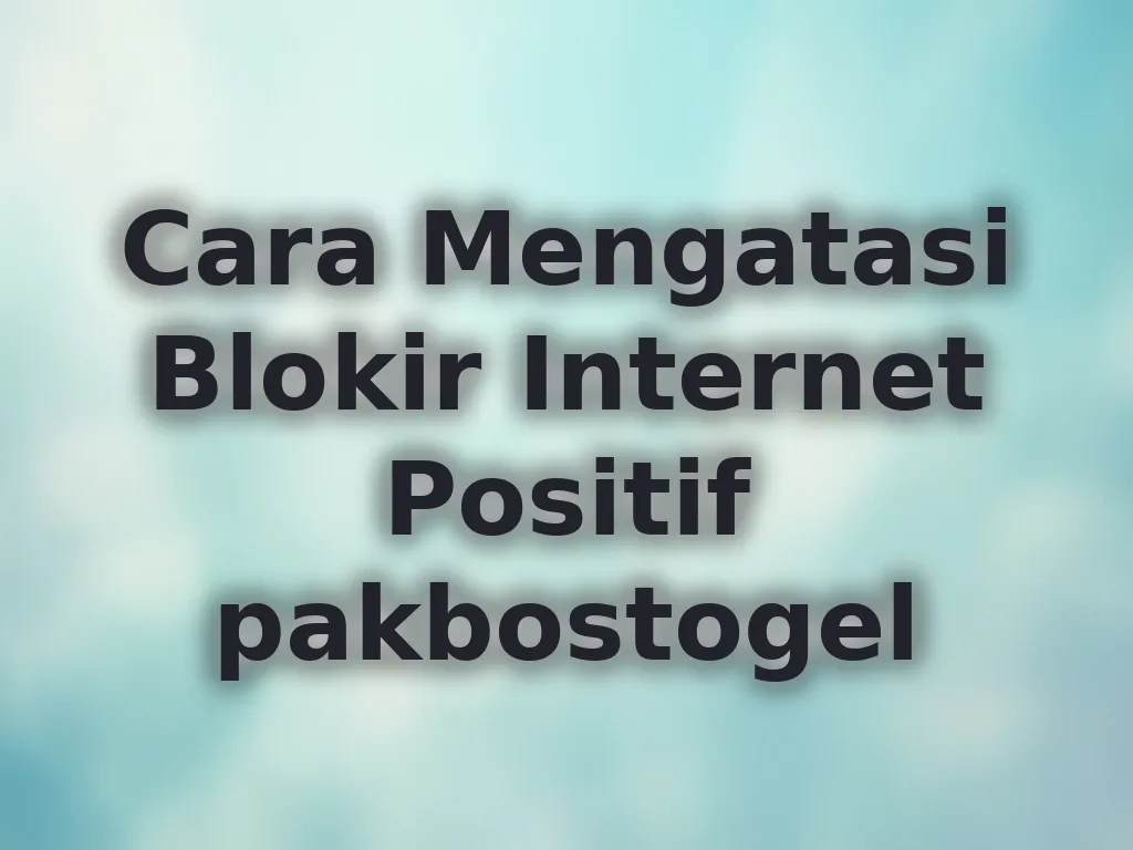 Cara Mengatasi Blokir Internet Positif pakbostogel
