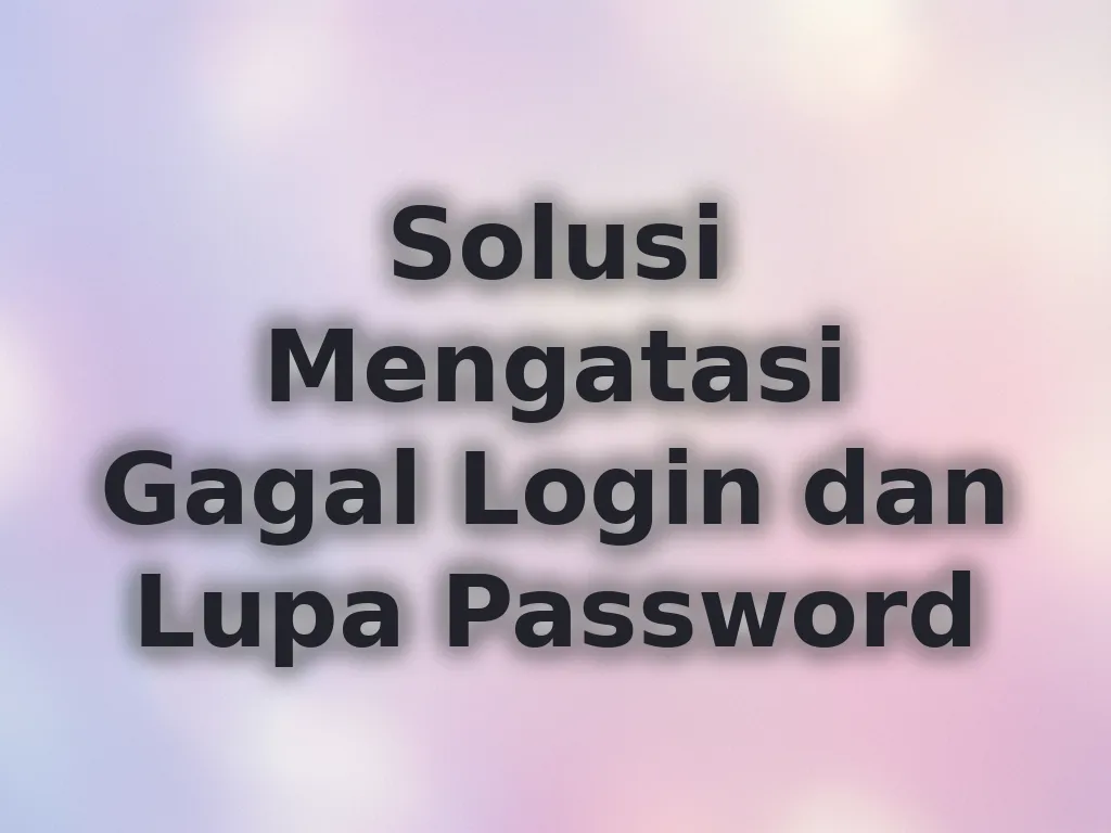 Solusi Mengatasi Gagal Login dan Lupa Password