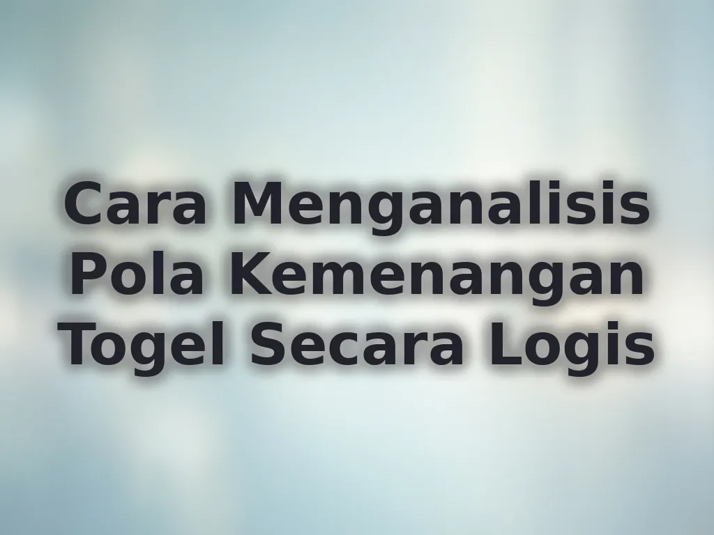 Cara Menganalisis Pola Kemenangan Togel Secara Logis